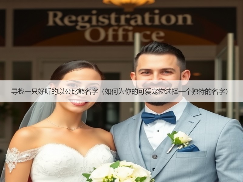 寻找一只好听的以公比熊名字（如何为你的可爱宠物选择一个独特的名字）