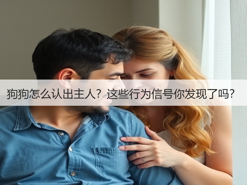 狗狗怎么认出主人？这些行为信号你发现了吗？