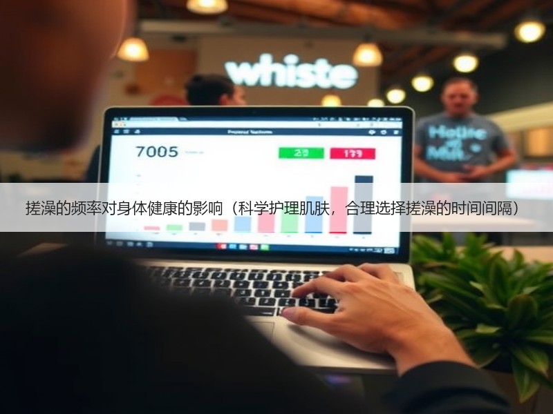 搓澡的频率对身体健康的影响（科学护理肌肤，合理选择搓澡的时间间隔）