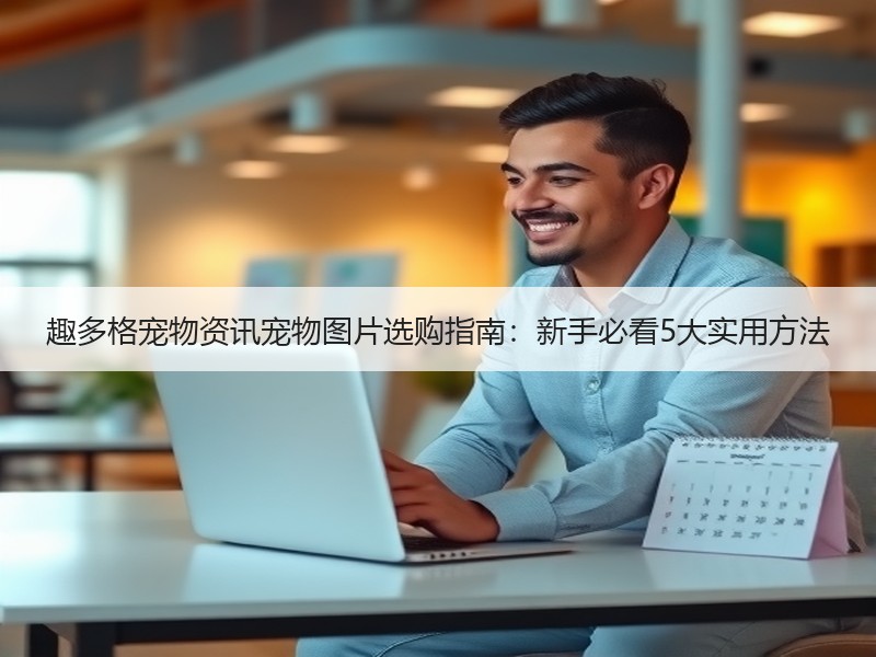 趣多格宠物资讯宠物图片选购指南：新手必看5大实用方法