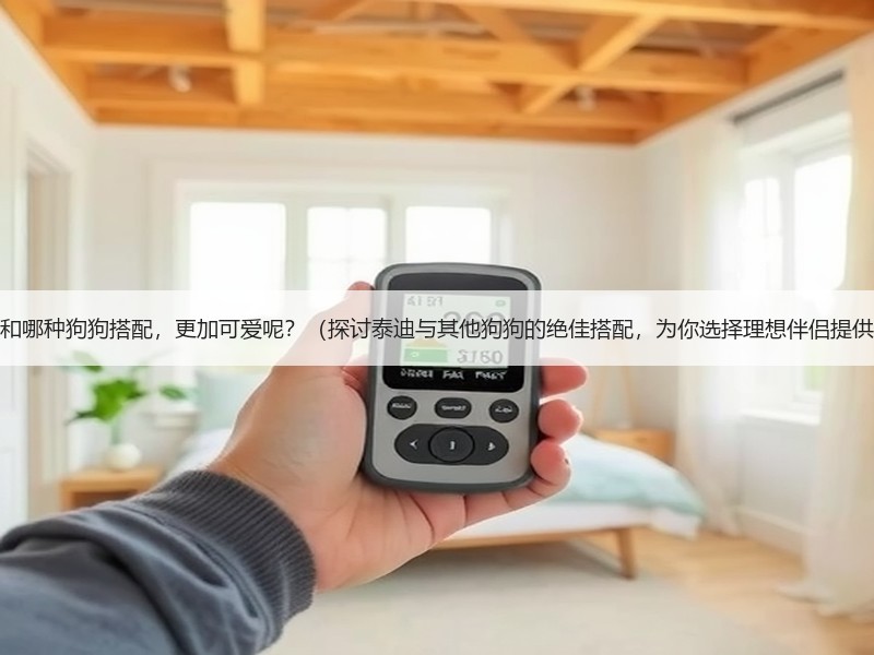 以泰迪和哪种狗狗搭配，更加可爱呢？（探讨泰迪与其他狗狗的绝佳搭配，为你选择理想伴侣提供建议）