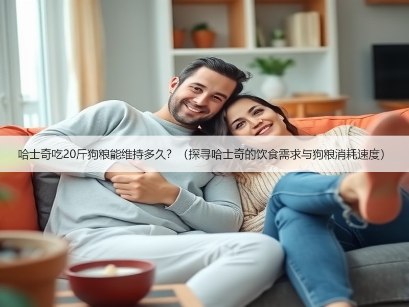 哈士奇吃20斤狗粮能维持多久？（探寻哈士奇的饮食需求与狗粮消耗速度）