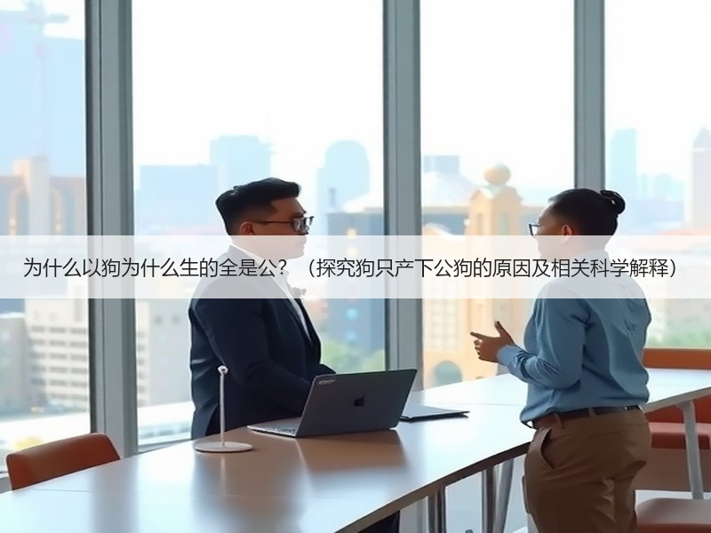 为什么以狗为什么生的全是公？（探究狗只产下公狗的原因及相关科学解释）