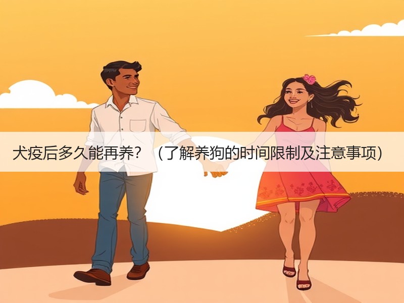 犬疫后多久能再养？（了解养狗的时间限制及注意事项）