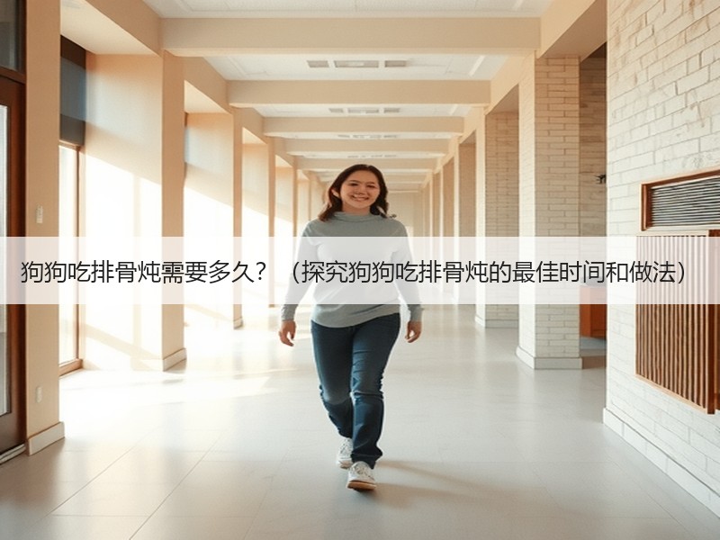 狗狗吃排骨炖需要多久？（探究狗狗吃排骨炖的最佳时间和做法）