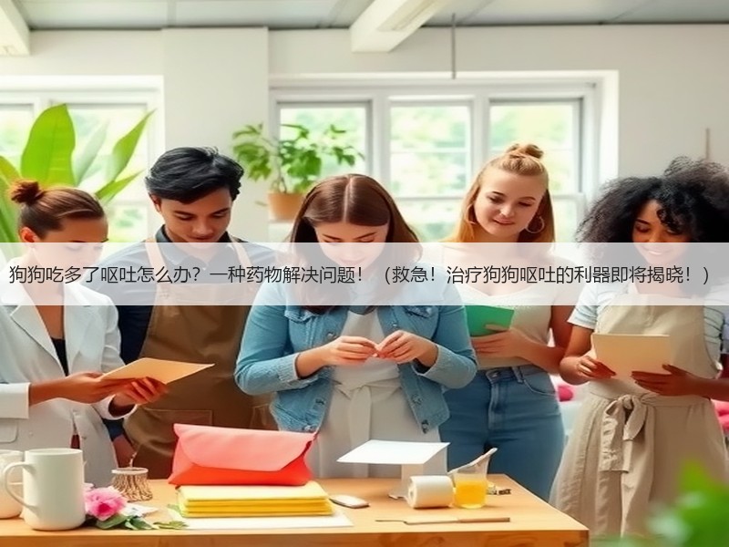 狗狗吃多了呕吐怎么办？一种药物解决问题！（救急！治疗狗狗呕吐的利器即将揭晓！）