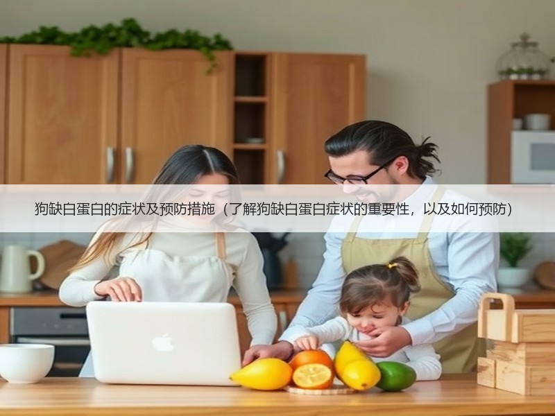 狗缺白蛋白的症状及预防措施（了解狗缺白蛋白症状的重要性，以及如何预防）