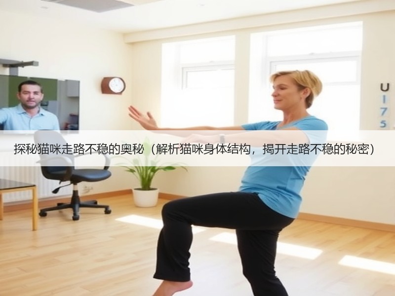 探秘猫咪走路不稳的奥秘（解析猫咪身体结构，揭开走路不稳的秘密）