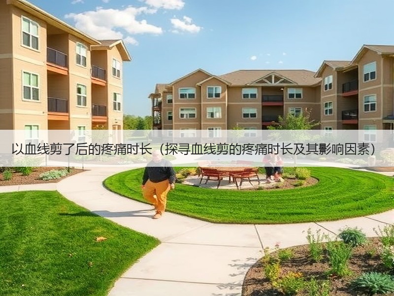 以血线剪了后的疼痛时长（探寻血线剪的疼痛时长及其影响因素）