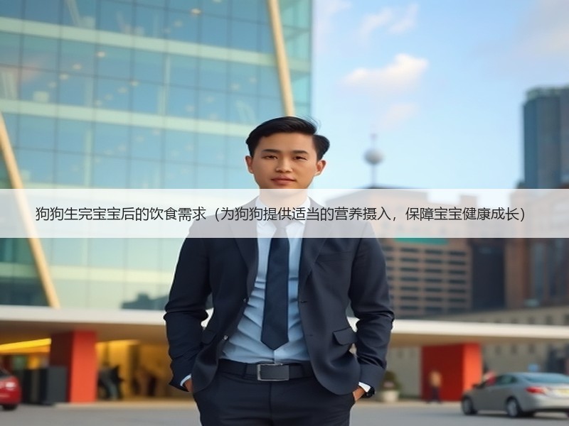 狗狗生完宝宝后的饮食需求（为狗狗提供适当的营养摄入，保障宝宝健康成长）