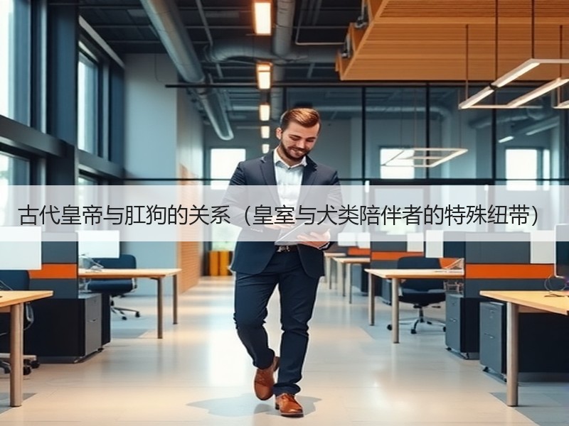 古代皇帝与肛狗的关系（皇室与犬类陪伴者的特殊纽带）