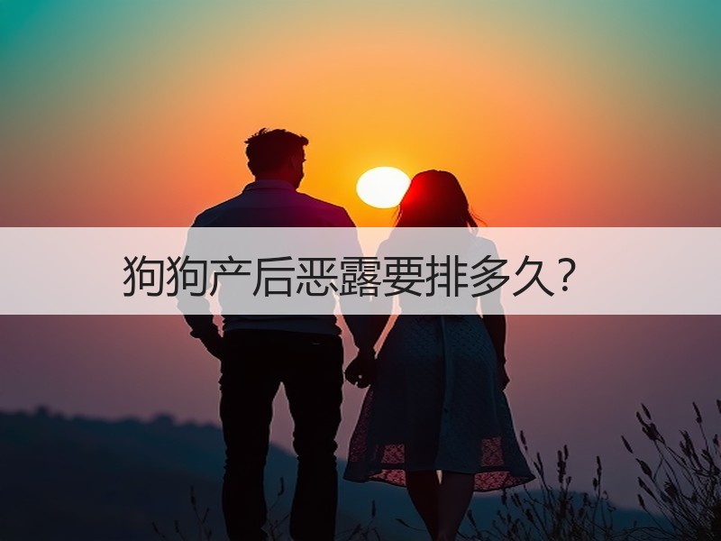 狗狗产后恶露要排多久？
