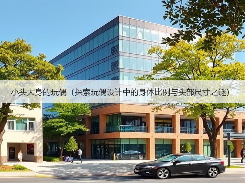 小头大身的玩偶（探索玩偶设计中的身体比例与头部尺寸之谜）