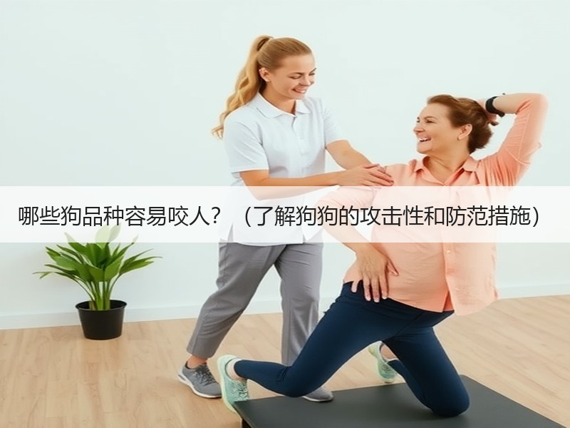 哪些狗品种容易咬人？（了解狗狗的攻击性和防范措施）