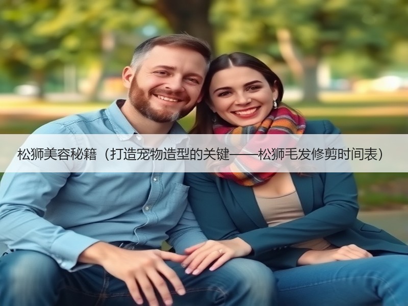 松狮美容秘籍（打造宠物造型的关键——松狮毛发修剪时间表）