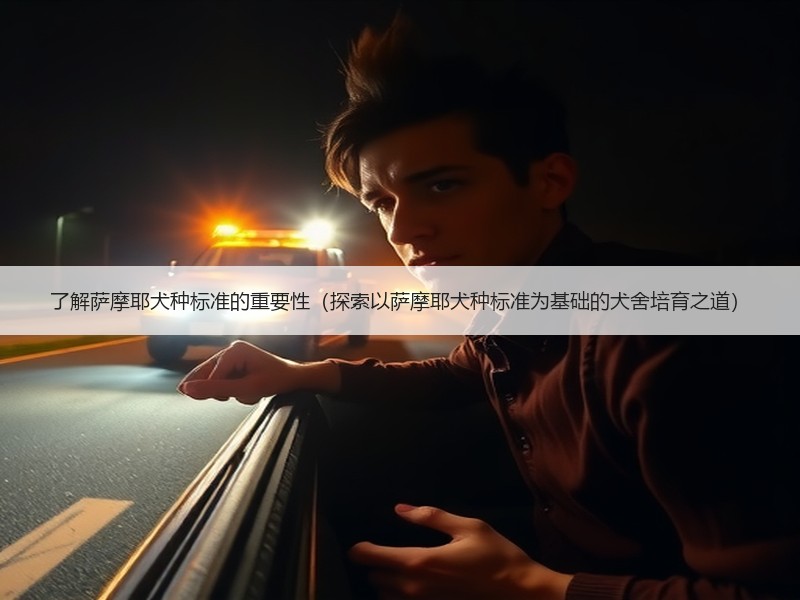了解萨摩耶犬种标准的重要性（探索以萨摩耶犬种标准为基础的犬舍培育之道）