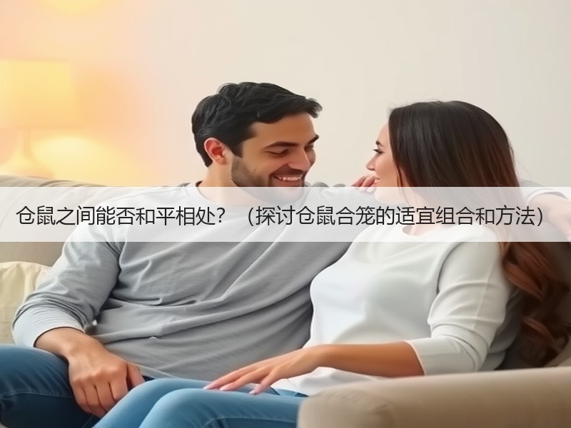 仓鼠之间能否和平相处？（探讨仓鼠合笼的适宜组合和方法）
