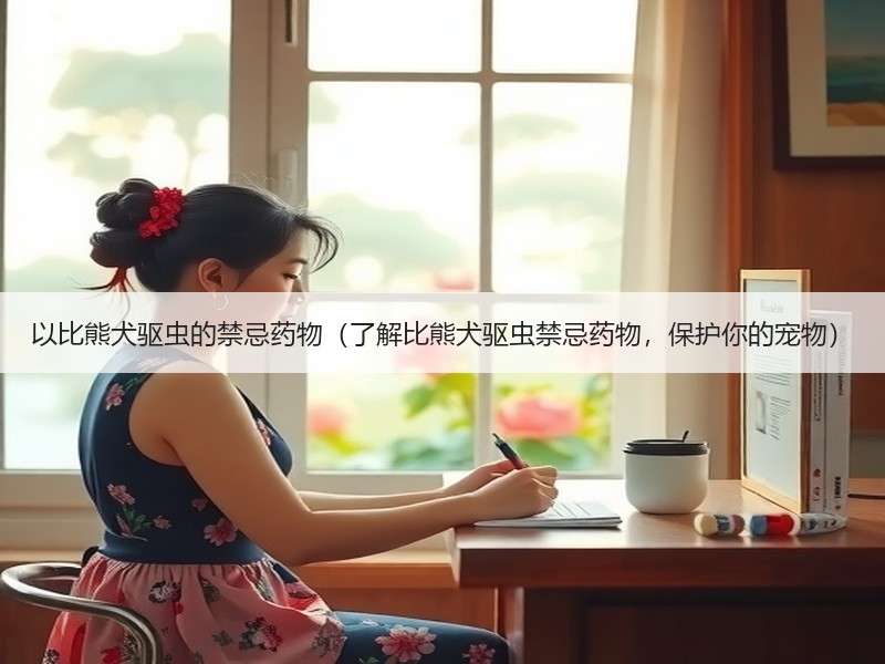 以比熊犬驱虫的禁忌药物（了解比熊犬驱虫禁忌药物，保护你的宠物）
