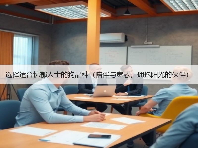 选择适合忧郁人士的狗品种（陪伴与宽慰，拥抱阳光的伙伴）