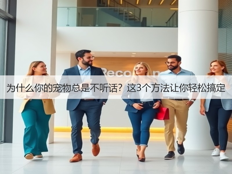 为什么你的宠物总是不听话？这3个方法让你轻松搞定