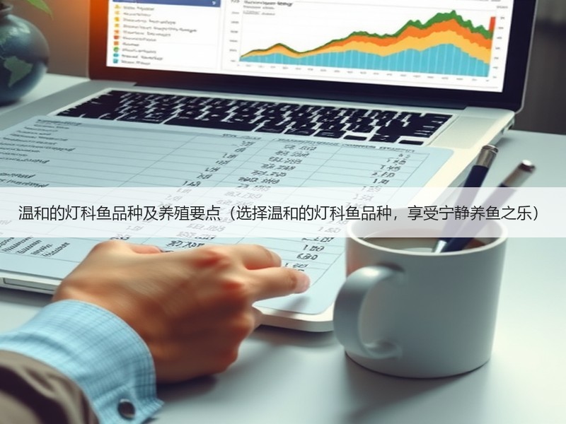 温和的灯科鱼品种及养殖要点（选择温和的灯科鱼品种，享受宁静养鱼之乐）