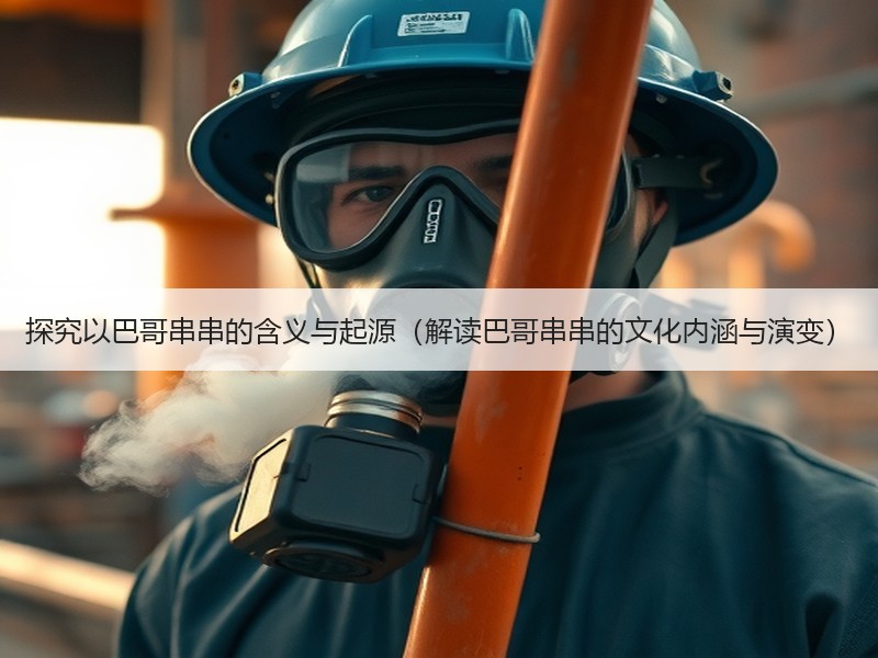 探究以巴哥串串的含义与起源（解读巴哥串串的文化内涵与演变）