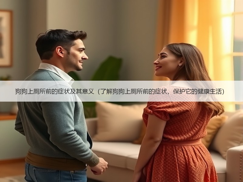 狗狗上厕所前的症状及其意义（了解狗狗上厕所前的症状，保护它的健康生活）