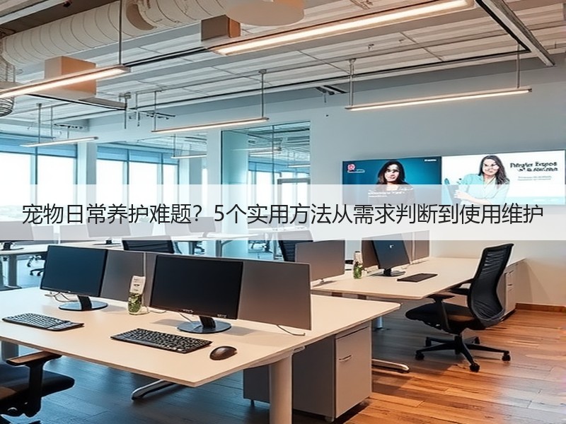 宠物日常养护难题？5个实用方法从需求判断到使用维护