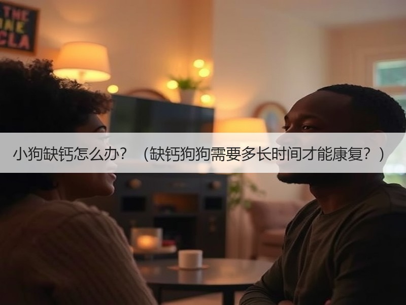 小狗缺钙怎么办？（缺钙狗狗需要多长时间才能康复？）