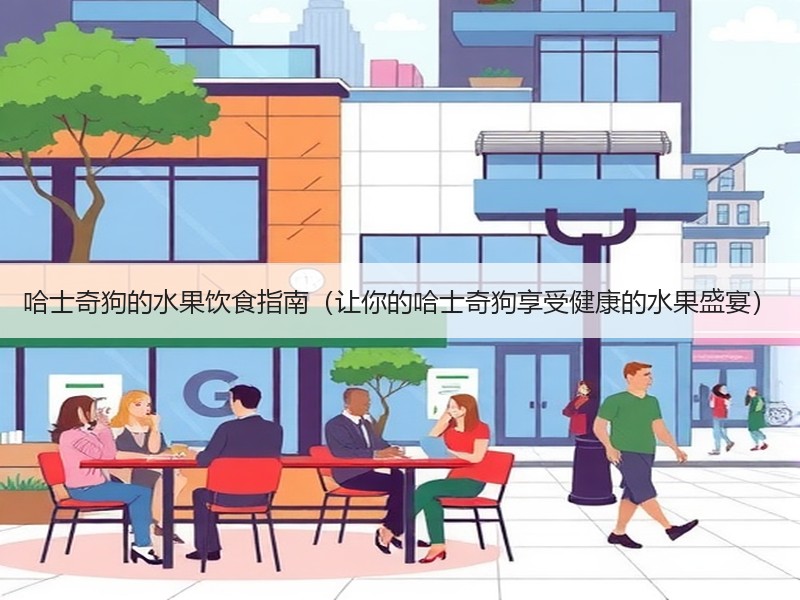 哈士奇狗的水果饮食指南（让你的哈士奇狗享受健康的水果盛宴）