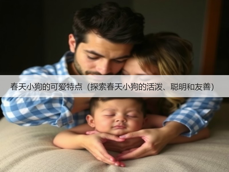 春天小狗的可爱特点（探索春天小狗的活泼、聪明和友善）