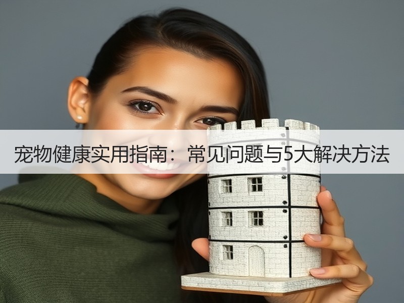 宠物健康实用指南：常见问题与5大解决方法