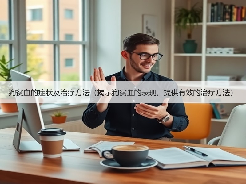 狗贫血的症状及治疗方法（揭示狗贫血的表现，提供有效的治疗方法）