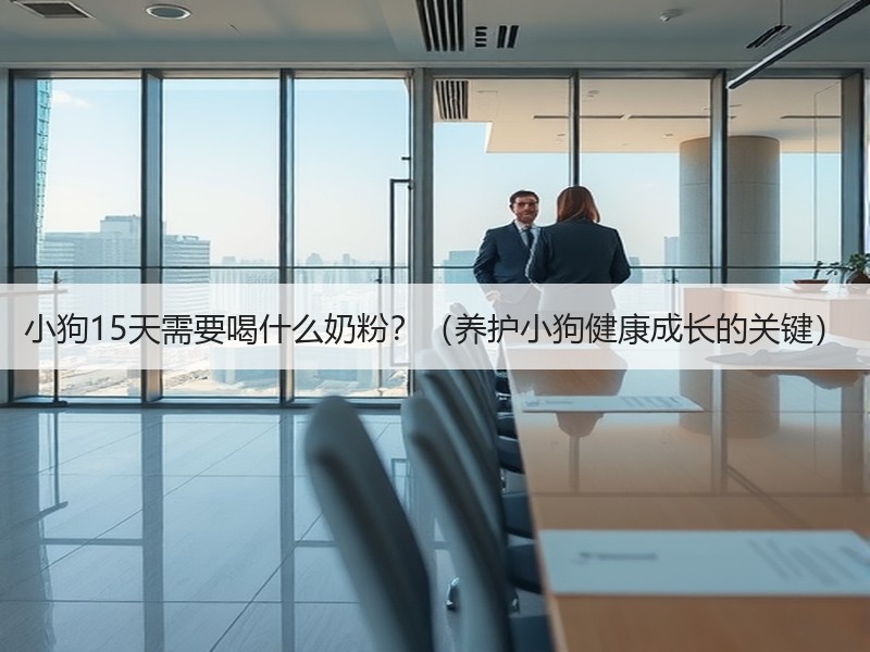 小狗15天需要喝什么奶粉？（养护小狗健康成长的关键）
