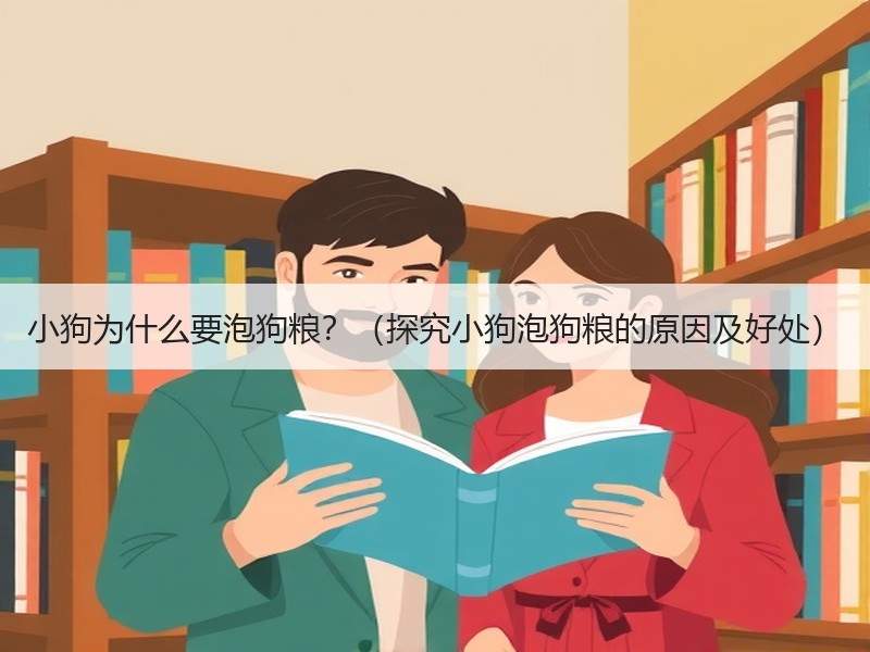 小狗为什么要泡狗粮？（探究小狗泡狗粮的原因及好处）