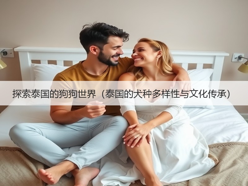 探索泰国的狗狗世界（泰国的犬种多样性与文化传承）
