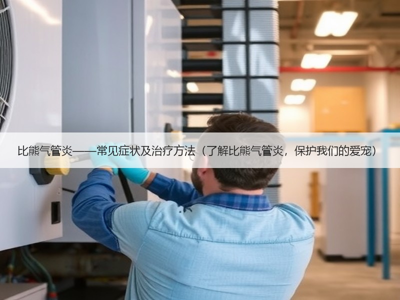 比熊气管炎——常见症状及治疗方法（了解比熊气管炎，保护我们的爱宠）