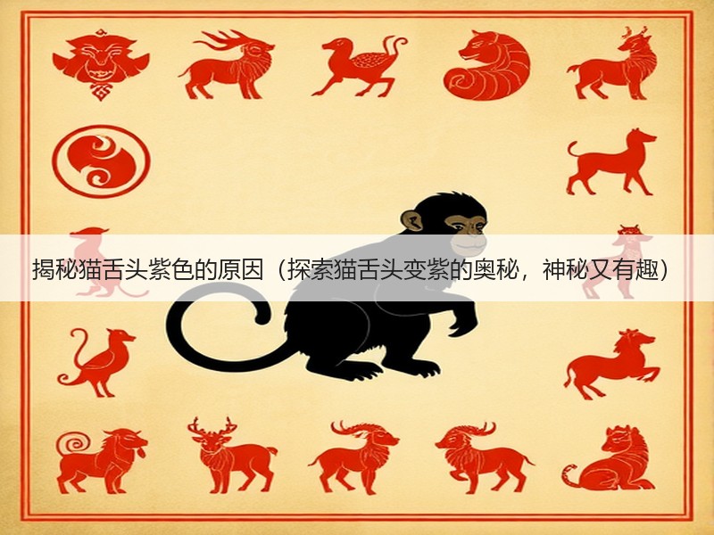 揭秘猫舌头紫色的原因（探索猫舌头变紫的奥秘，神秘又有趣）