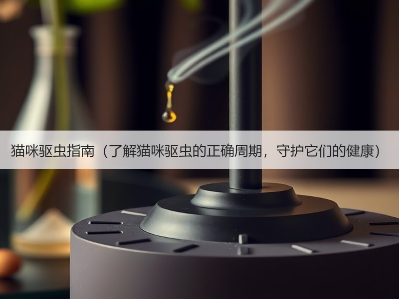 猫咪驱虫指南（了解猫咪驱虫的正确周期，守护它们的健康）