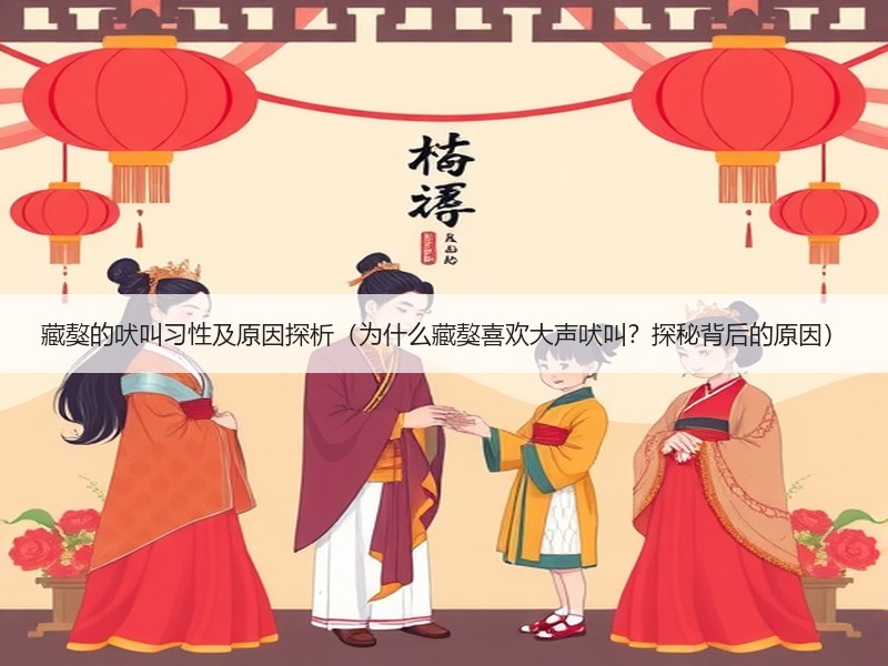 藏獒的吠叫习性及原因探析（为什么藏獒喜欢大声吠叫？探秘背后的原因）