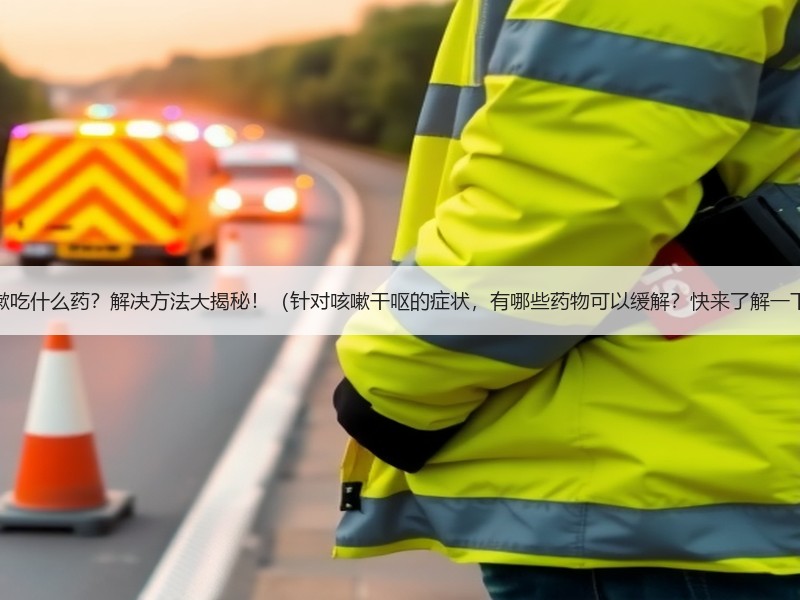 干呕咳嗽吃什么药？解决方法大揭秘！（针对咳嗽干呕的症状，有哪些药物可以缓解？快来了解一下吧！）
