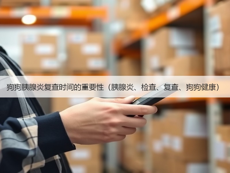 狗狗胰腺炎复查时间的重要性（胰腺炎、检查、复查、狗狗健康）