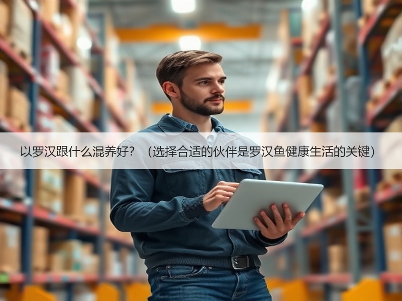 以罗汉跟什么混养好？（选择合适的伙伴是罗汉鱼健康生活的关键）