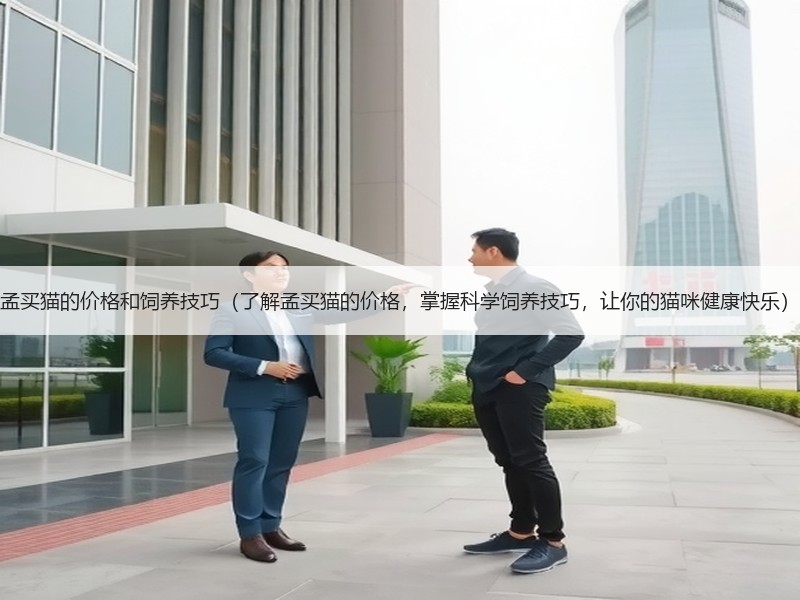 孟买猫的价格和饲养技巧（了解孟买猫的价格，掌握科学饲养技巧，让你的猫咪健康快乐）