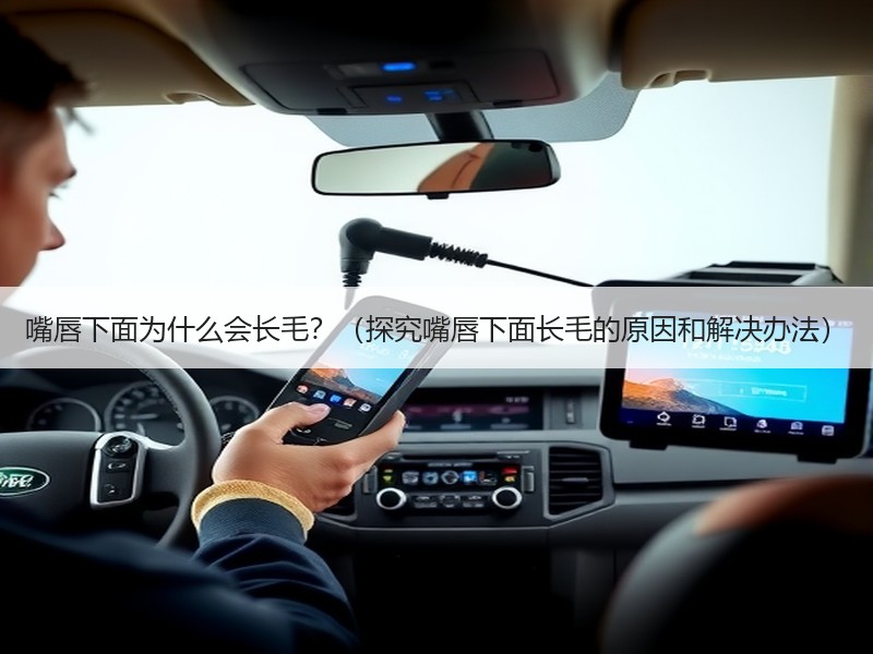 嘴唇下面为什么会长毛？（探究嘴唇下面长毛的原因和解决办法）