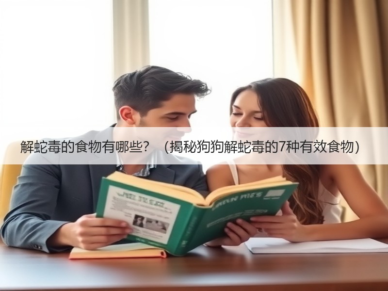 解蛇毒的食物有哪些？（揭秘狗狗解蛇毒的7种有效食物）