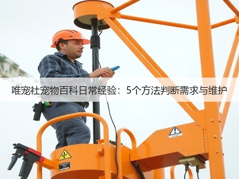 唯宠社宠物百科日常经验：5个方法判断需求与维护
