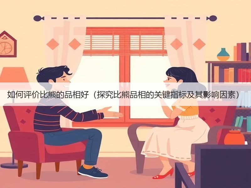 如何评价比熊的品相好（探究比熊品相的关键指标及其影响因素）