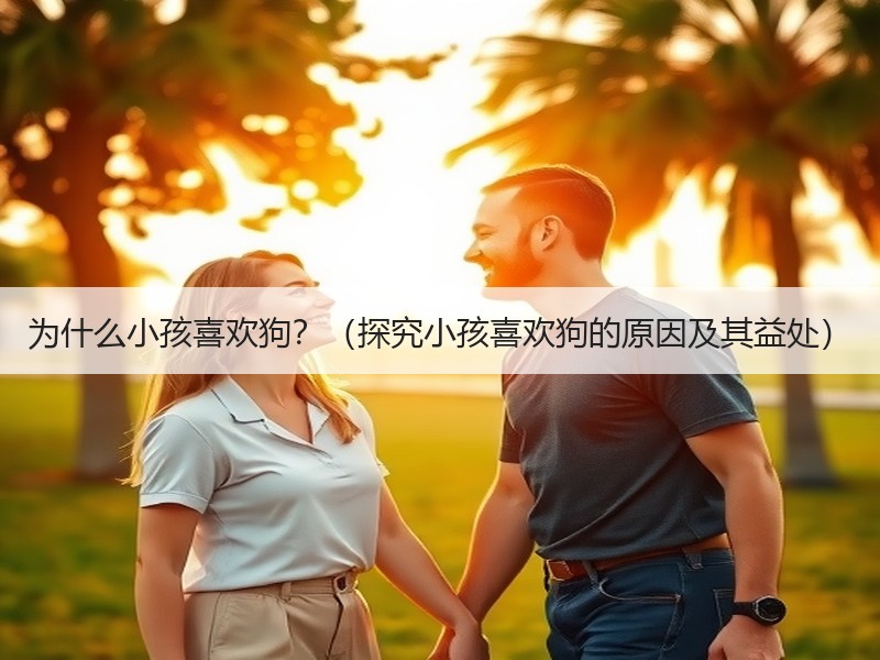 为什么小孩喜欢狗？（探究小孩喜欢狗的原因及其益处）