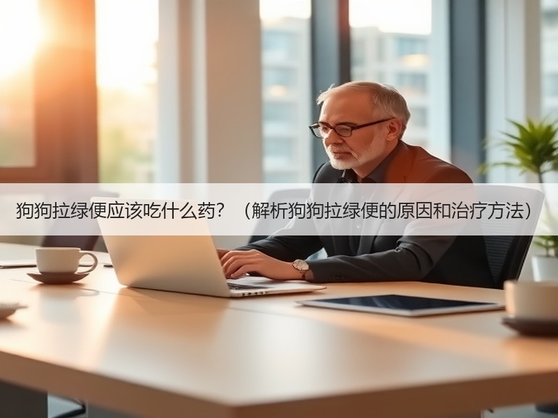 狗狗拉绿便应该吃什么药？（解析狗狗拉绿便的原因和治疗方法）